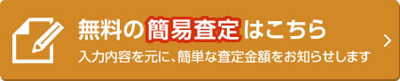 無料の簡易査定はこちら 入力内容を元に、簡単な査定金額をお知らせします