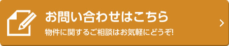 お問い合わせはこちら 物件に関するご相談はお気軽にどうぞ！